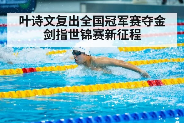 叶诗文复出全国冠军赛夺金 剑指世锦赛新征程