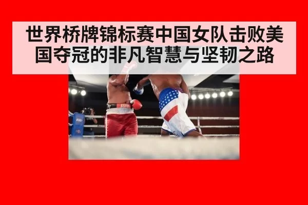 世界桥牌锦标赛中国女队击败美国夺冠的非凡智慧与坚韧之路