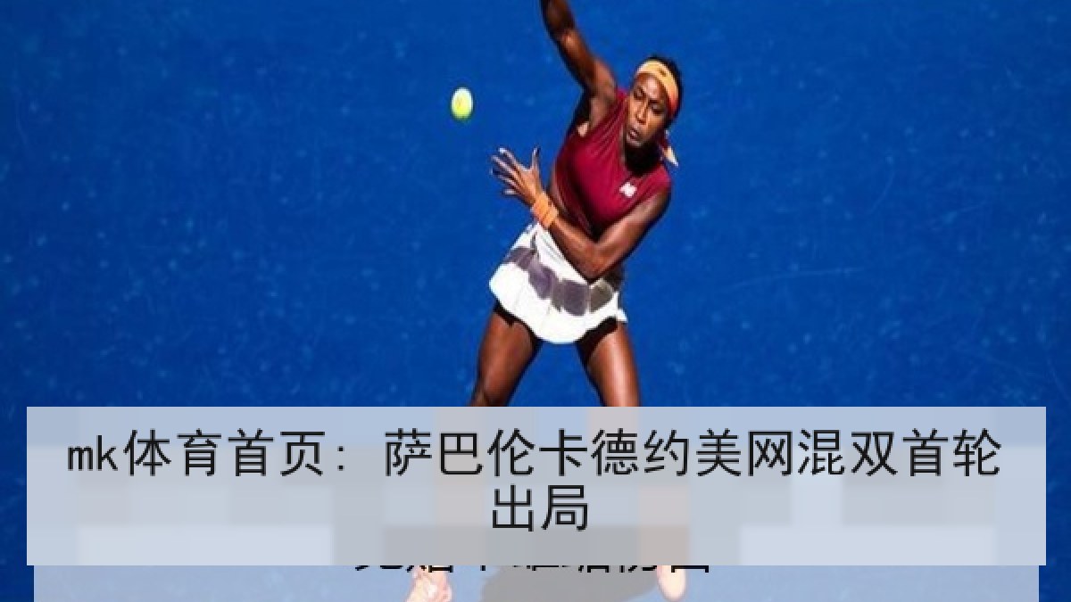 mk体育首页: 萨巴伦卡德约美网混双首轮出局