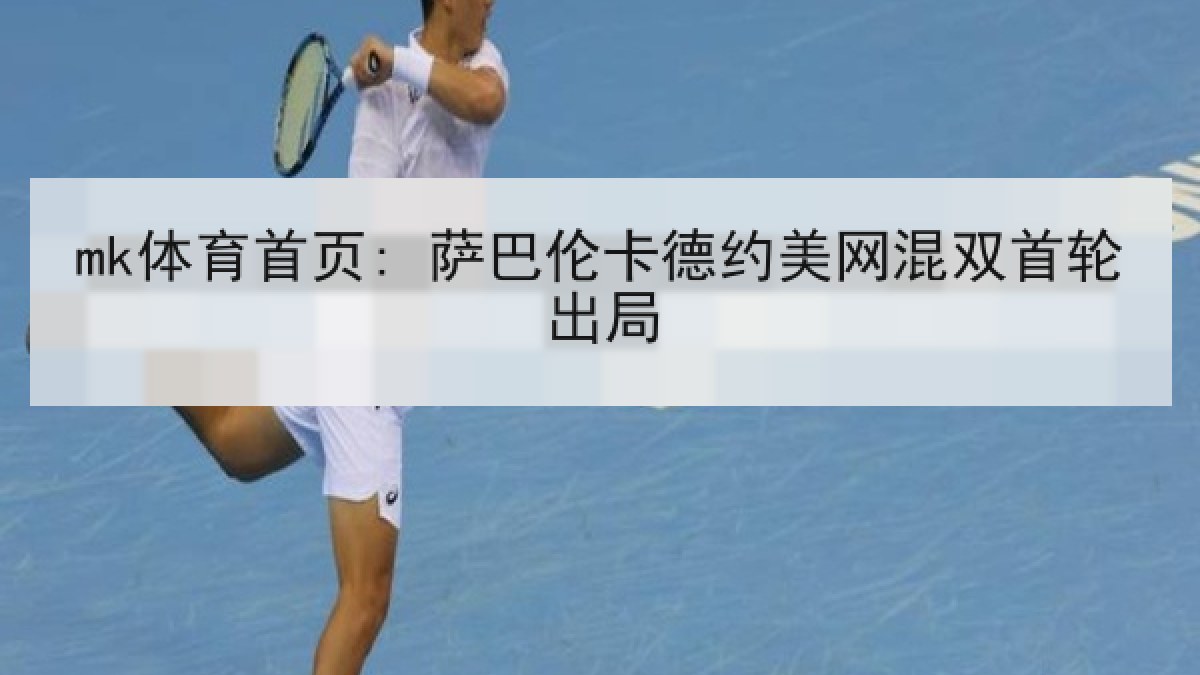 mk体育首页: 萨巴伦卡德约美网混双首轮出局