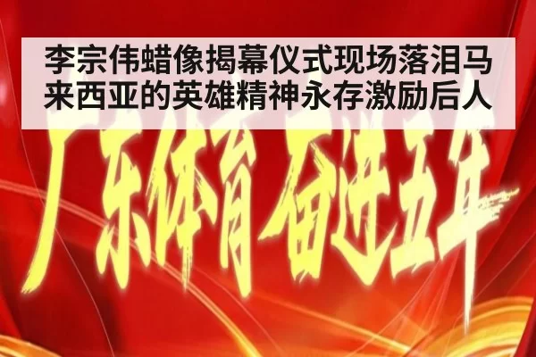 李宗伟蜡像揭幕仪式现场落泪马来西亚的英雄精神永存激励后人
